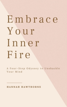 Embrace Your Inner Fire: A Four-Step Odyssey To Unshackle Your Mind