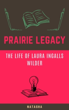 Prairie Legacy: The Life Of Laura Ingalls Wilder