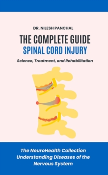 Complete Guide To Spinal Cord Injury: Science, Treatment, And Rehabilitation : The NeuroHealth Collection: Understanding Diseases Of The Nervous System, #17