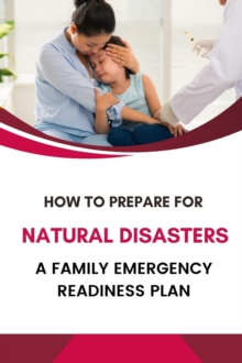 How To Prepare For Natural Disasters: A Family Emergency Readiness Plan