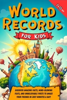 World Records For Kids: Discover Amazing Facts, Mind-Blowing Feats, And Unbelievable Firsts To Amaze Your Friends In Just Minutes A Day!