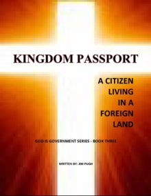 Kingdom Passport - A Citizen Living In A Foriegn Land : God Is Government Series, #1