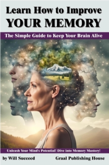 Learn How To Improve Your Memory: The Simple Guide To Keep Your Brain Alive. Unleash Your Mind's Potential! Dive Into Memory Mastery!