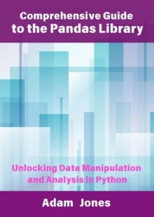 Comprehensive Guide To The Pandas Library: Unlocking Data Manipulation And Analysis In Python