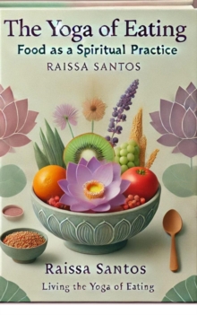 Distributed via Smashwords Yoga Of Eating, Food As A Spiritual Practice By Raissa Santos