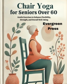 Chair Yoga For Seniors Over 60: Gentle Exercises To Enhance Flexibility, Strength, And Overall Well-Being