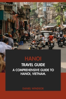 Hanoi Travel Guide: A Comprehensive Guide To Hanoi, Vietnam