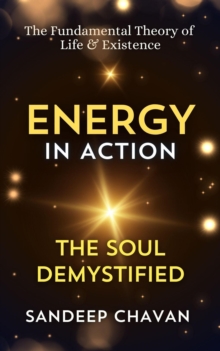 Energy In Action: The Soul Demystified : The Fundamental Theory Of Life & Existence, #1