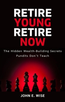 Retire Young, Retire Now: The Hidden Wealth-Building Secrets Pundits Don't Teach