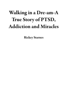 Walking In A Dre-am-A True Story Of PTSD, Addiction And Miracles