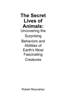 Secret Lives Of Animals: Uncovering The Surprising Behaviors And Abilities Of Earth's Most Fascinating Creatures