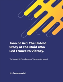 Joan Of Arc: The Untold Story Of The Maid Who Led France To Victory