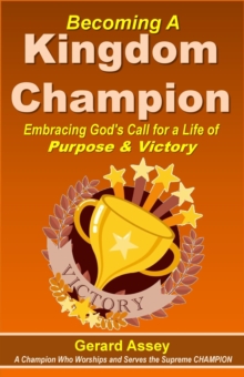 Becoming A Kingdom Champion Embracing God's Call For A Life Of Purpose & Victory