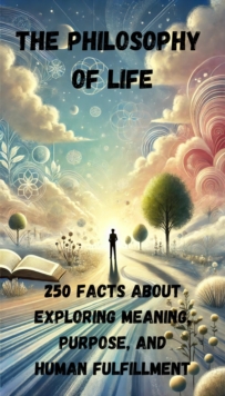 Philosophy Of Life - 250 Facts About Exploring Meaning, Purpose, And Human Fulfillment