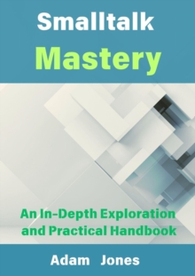 Smalltalk Mastery: An In-Depth Exploration And Practical Handbook