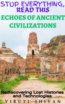 Echoes Of Ancient Civilizations - Rediscovering Lost Histories And Technologies : Stop Everything, Read This