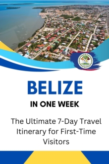 Belize In One Week: The Ultimate 7-Day Travel Itinerary For First-Time Visitors