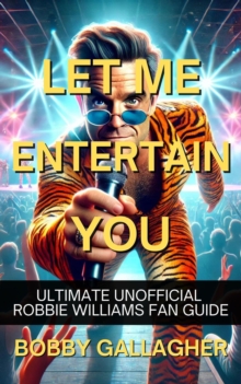 Let Me Entertain You. The Ultimate Unofficial Robbie Williams Fan Guide