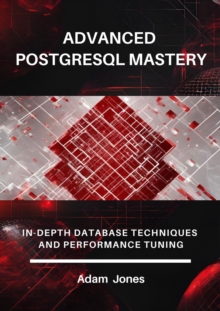 Advanced PostgreSQL Mastery: In-Depth Database Techniques And Performance Tuning