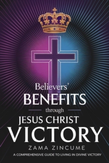 Believer's Benefits Through Jesus Christ Victory: A Comprehensive Guide To Living In Divine Victory