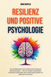 Resilienz Und Positive Psychologie: Ein Leitfaden Fur Resilienz Und Gluck - Mit Bewahrten Strategien Fur Nachhaltige Zufriedenheit Und Personliches Wohlbefinden : Personliche Transformation: Ihr Weg Z