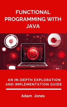 Functional Programming With Java: An In-Depth Exploration And Implementation Guide