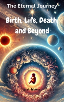 Eternal Journey: Birth, Life, Death, And Beyond