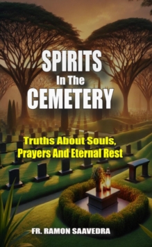 Spirits In The Cemetery: Truths About Souls, Prayers, And Eternal Rest