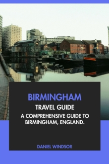 Birmingham Travel Guide: A Comprehensive Guide To Birmingham, England