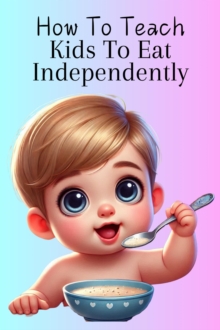 How To Teach Kids To Eat Independently