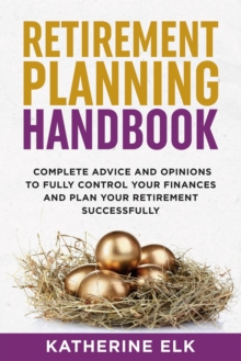 Retirement Planning Handbook: Complete Advice And Opinions To Fully Control Your Finances And Plan Your Retirement Successfully