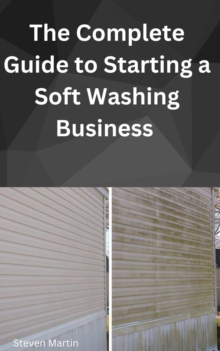 Complete Guide To Starting A Soft Washing Business