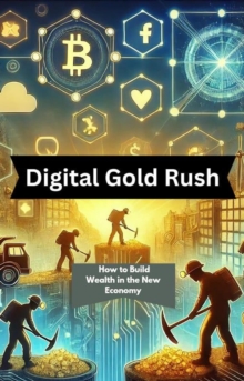 Digital Gold Rush: How To Build Wealth In The New Economy