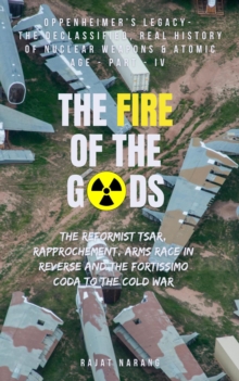 Fire Of The Gods: Part IV - Oppenheimer's Legacy - The Declassified, Real History Of Nuclear Weapons & The Atomic Age : The Fire Of The Gods