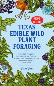 Texas Edible Wild Plant Foraging Beginner Foraging Field Guide For Finding, Identifying, Harvesting, And Preparing Edible Wild Food