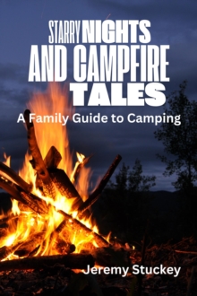 Starry Nights And Campfire Tales: A Family Guide To Camping