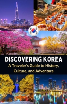 Discovering Korea : A Traveler's Guide To History, Culture, And Adventure