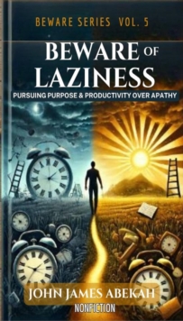 Beware Of Laziness: Pursuing Purpose And Productivity Over Apathy (Nonfiction) : Beware Series, #5