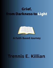 Grief, From Darkness To Light: A Faith Based Journey : Biblical Help Series, #1