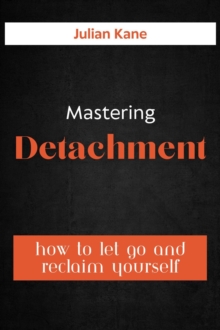 Mastering Detachment: How To Let Go And Reclaim Yourself