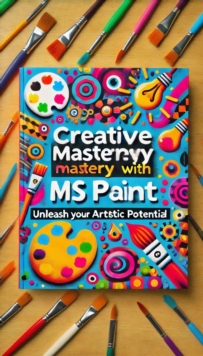 Creative Mastery With MS Paint: Unleash Your Artistic Potential