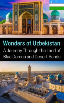 Wonders Of Uzbekistan : A Journey Through The Land Of Blue Domes And Desert Sands