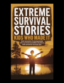 Extreme Survival Stories: Kids Who Made It