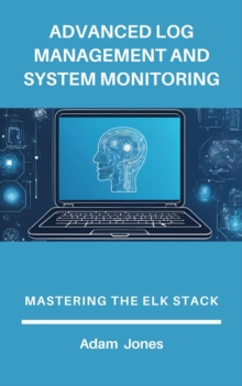 Advanced Log Management And System Monitoring: Mastering The ELK Stack