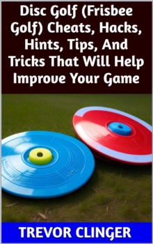 Disc Golf (Frisbee Golf) Cheats, Hacks, Hints, Tips, And Tricks That Will Help Improve Your Game