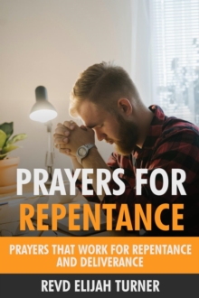 Prayers For Repentance: Prayers That Work For Repentance And Deliverance