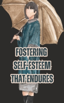 Fostering Self-Esteem That Endures: A Step-by-Step Guide