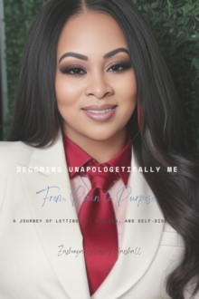 Becoming Unapologetically Me: From Pain To Purpose