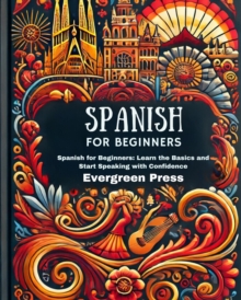 Spanish For Beginners: Spanish For Beginners: Learn The Basics And Start Speaking With Confidence