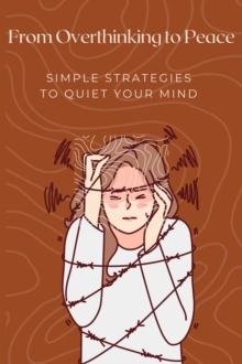 From Overthinking To Peace: Simple Strategies To Quiet Your Mind